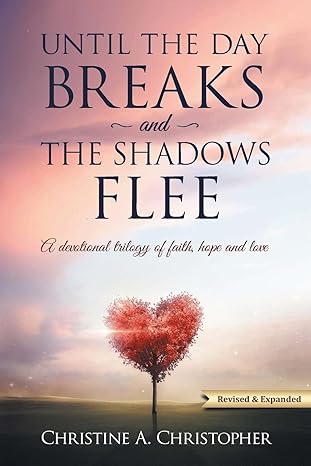 Christopher, Christine A.: Until the day breaks and the shadows flee; A devotional trilogy of faith, hope and love