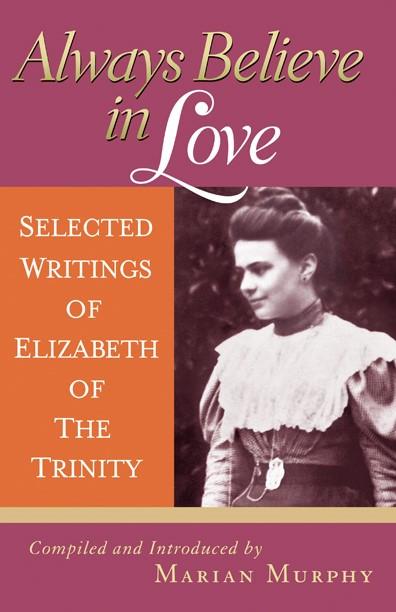 Murphy,Marian: Always Believe in Love Selected Writings of Elizabeth of the Trinity
