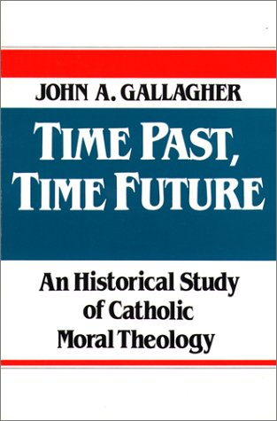 Gallagher, John: Time Past,Time Future An Historical Study of Catholic Moral Theology