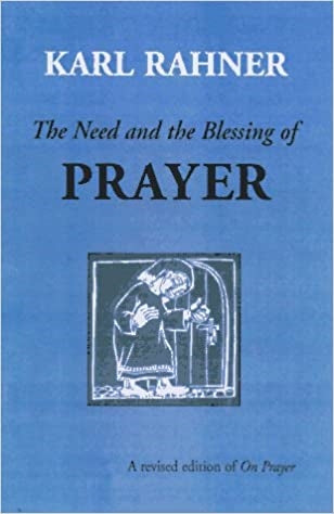 Rahner, Karl: The Need and the Blessing of Prayer