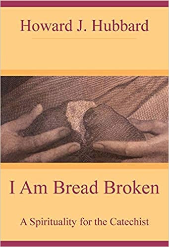 Hubbard, Howard: I Am Bread Broken: A Spirituality for the Catechist