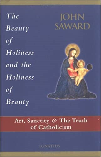 Saward, John: The Beauty of Holiness and the Holiness of Beauty: Art, Sanctity, and