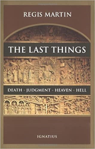 Martin, Regis: The Last Things Death, Judgment, Heaven, and Hell