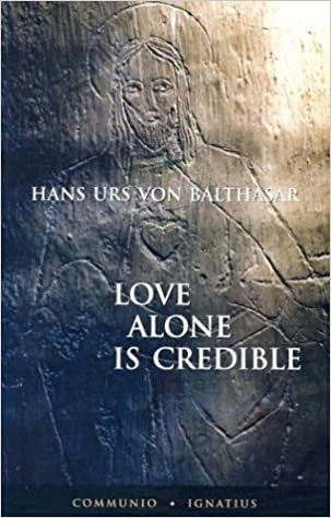 Von Balthasar, Hans Urs: Love Alone Is Credible