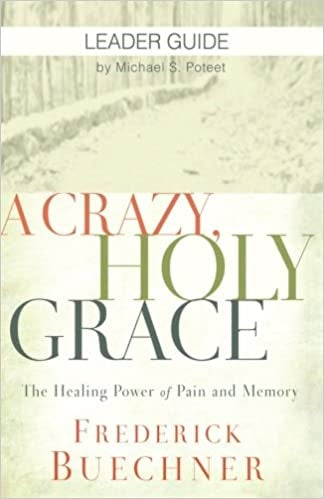 Buechner, Frederick: A Crazy, Holy Grace (Participant Guide) The Healing Power of Pain and Memory