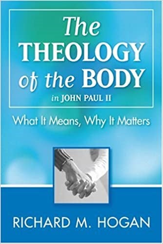 Hogan, Richard: The Theology of the Body What It Means Why it Matters