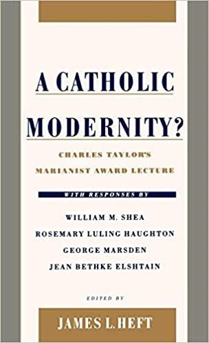 Heft, James L: A Catholic Modernity? Charles Taylor's Marianist Award Lecture