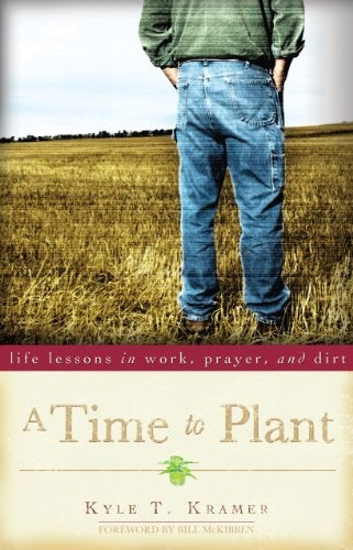 Kramer, Kyle: A Time to Plant: Life Lessons in Work, Prayer, and Dirt