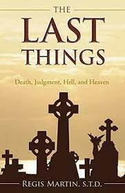 Martin, Regis: The Last Things: Death, Judgment, Hell, and Heaven